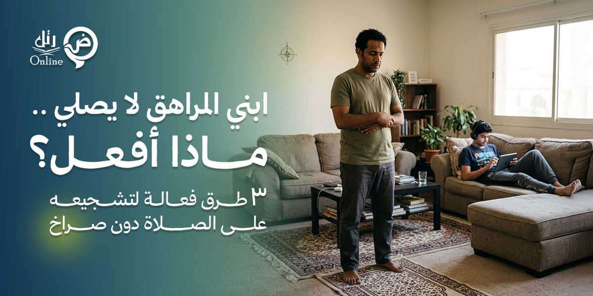 ابني المراهق لا يصلي.. ماذا أفعل؟ 3 طرق فعالة لتشجيعه على الصلاة دون صراخ